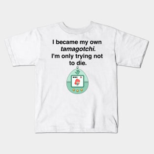 I became my own tamagotchi. I'm only trying not to die. Kids T-Shirt